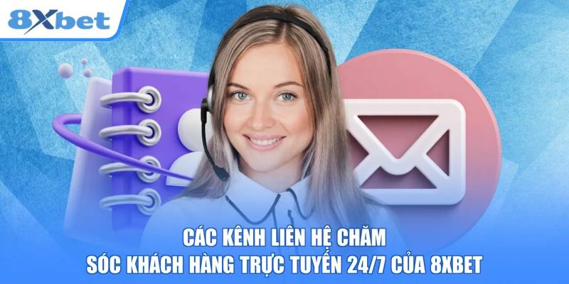 Các kênh liên hệ chăm sóc khách hàng trực tuyến 24/7 của 8xbet