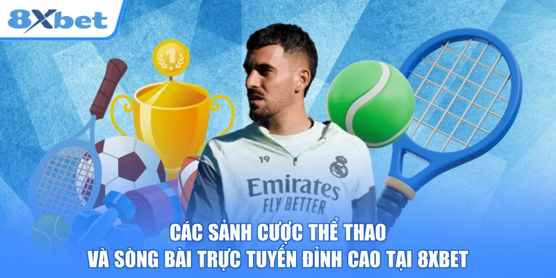 Các sảnh cược thể thao và sòng bài trực tuyến đỉnh cao tại 8XBET