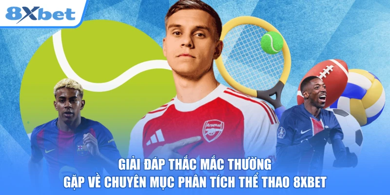 Giải đáp thắc mắc thường gặp về chuyên mục phân tích thể thao 8xbet